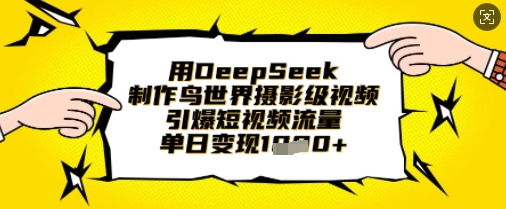 用DeepSeek制作鸟世界摄影级视频，引爆短视频流量，单日变现1k-智宝网创