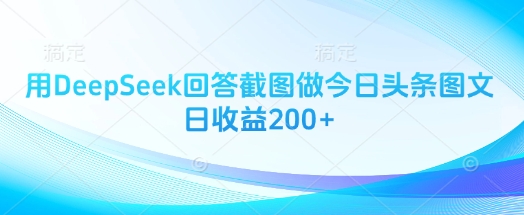 .用DeepSeek回答截图做今日头条图文日收益200+-智宝网创