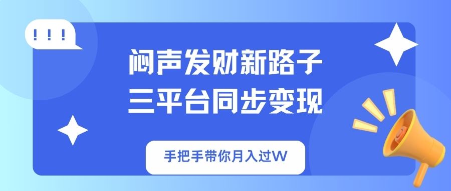 闷声发财新路子！三平台同步变现，手把手带你月入过W-智宝网创