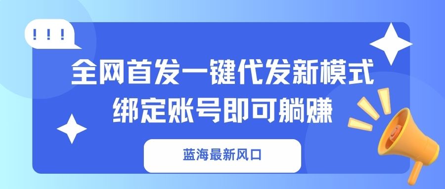 蓝海最新风口，全网首发一键代发新模式！绑定账号即可躺赚-智宝网创