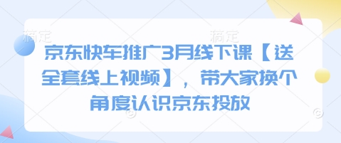 京东快车推广3月线下课【送全套线上视频】，带大家换个角度认识京东投放-智宝网创