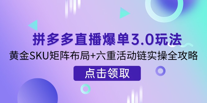 拼多多直播爆单3.0玩法解析，黄金SKU矩阵布局+六重活动链实操全攻略-智宝网创