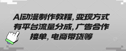 AI动漫制作教程，变现方式有平台流量分成，广告合作接单，电商带货等-智宝网创
