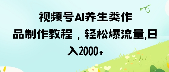 .视频号ai养生类作品制作教程，轻松爆流量，日入数张-智宝网创