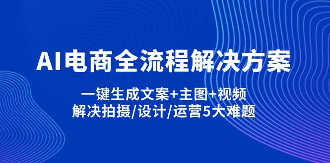 AI电商全流程解决方案,一键生成文案+主图+视频,解决拍摄/设计/运营5大难题-智宝网创