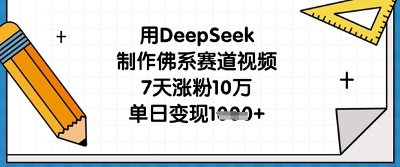 用DeepSeek制作佛系赛道视频，7天涨粉10万，单日变现1k-智宝网创