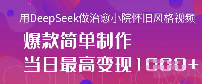 用DeepSeek做治愈小院怀旧风格视频，爆款轻松制作，当日最高变现1k-智宝网创