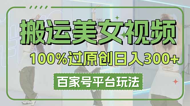 搬运美女视频100%过原创大揭秘，百家号平台玩法，轻松日入3000+(可矩阵-智宝网创