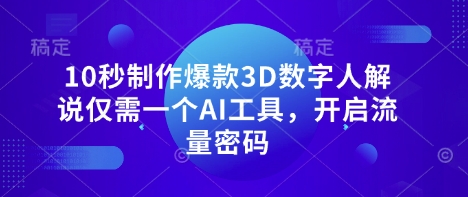 10秒制作爆款3D数字人解说仅需一个AI工具，开启流量密码-智宝网创