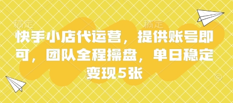 快手小店代运营，提供账号即可，团队全程操盘，单日稳定变现5张【揭秘】-智宝网创