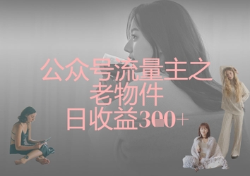 公众号流量主之老物件日收益300+-智宝网创