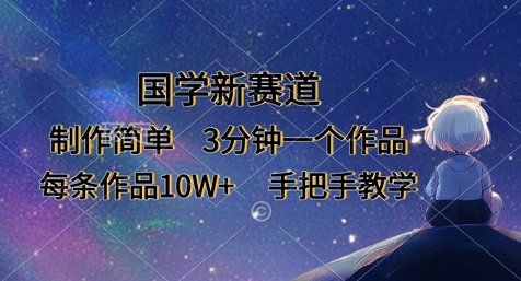 .国学新赛道，制作简单，3分钟一个作品，每条作品10W+，手把手教学-智宝网创