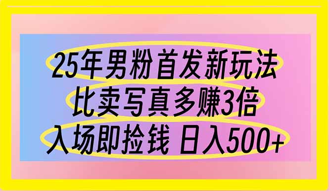 25年男粉首发新玩法 比卖写真赚的更多 入场即捡钱 日入500-智宝网创