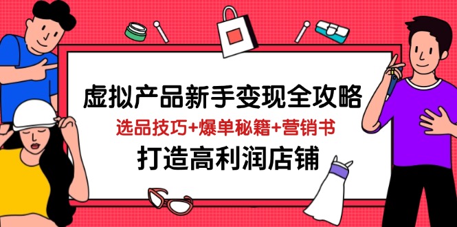 虚拟产品新手变现全攻略，选品技巧+爆单秘籍+营销书，打造高利润店铺-智宝网创