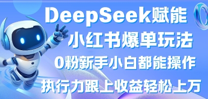 .DeepSeek赋能小红书爆单玩法0粉新手小白都能操作，执行力跟上收益轻松上W，懒人勿做-智宝网创