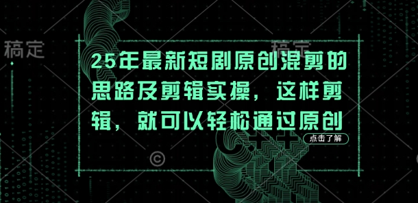 25年最新短剧原创混剪的思路及剪辑实操，这样剪辑，就可以轻松通过原创-智宝网创