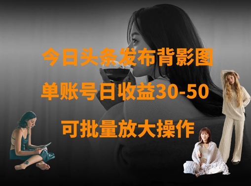 .今日头条发布背影图，单账号日收益30-50，可放大操作-智宝网创