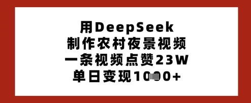 .用DeepSeek制作农村夜景视频，一条视频点赞23W，单日变现多张-智宝网创