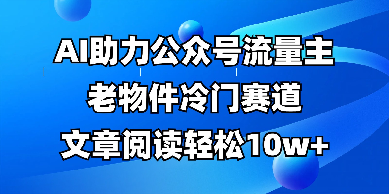 公众号流量主冷门赛道，AI助力，文章阅读轻松10w+，全流程详细教程-智宝网创