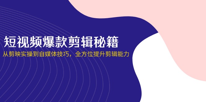 短视频爆款剪辑秘籍，从剪映实操到自媒体技巧，全方位提升剪辑能力-智宝网创