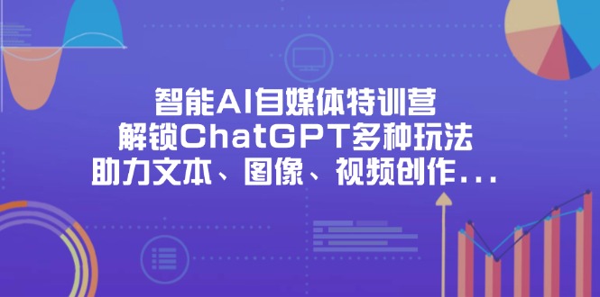 智能AI自媒体特训营，解锁ChatGPT多种玩法，助力文本、图像、视频创作…-智宝网创