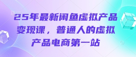 25年最新闲鱼虚拟产品变现课，普通人的虚拟产品电商第一站-智宝网创