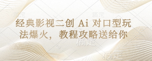 经典影视二创 Ai 对口型玩法爆火，教程攻略送给你-智宝网创