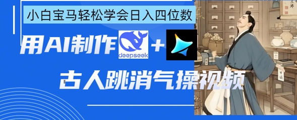 AI古人跳消气操视频制作，deepseek+即梦，小白宝马轻松学会日入四位数-智宝网创