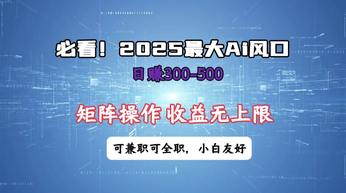 必看！2025 最大 AI 风口，每天三十分钟，日赚3位数起步，超适合小白，矩阵操作收益无上限，兼职全职皆可！-智宝网创