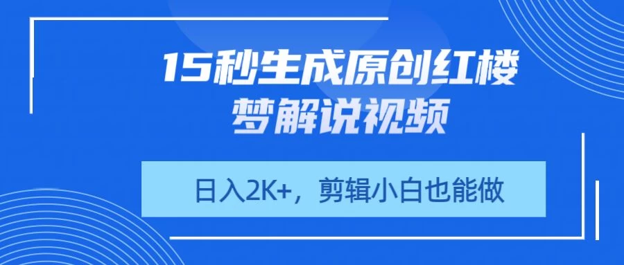 15秒生成原创红楼梦解说视频，日入2K+，剪辑小白也能做-智宝网创