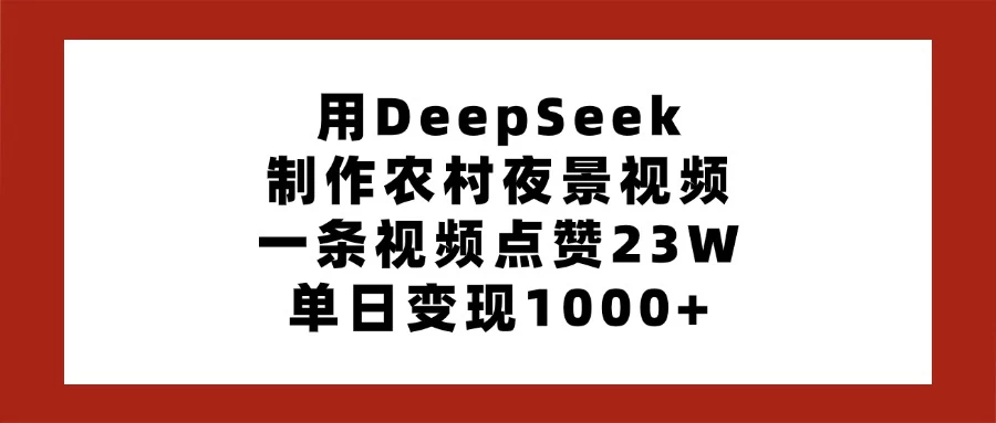 用DeepSeek制作农村夜景视频，一条视频点赞23W，单日变现1000+-智宝网创