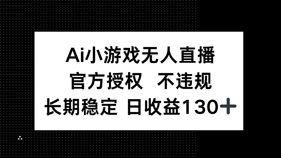 AI小游戏无人直播，官方授权 不违规，单日平均收益130+-智宝网创