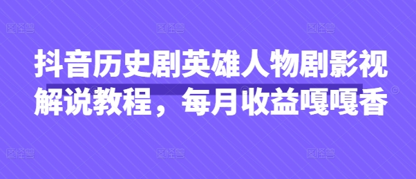 抖音历史剧英雄人物剧影视解说教程，每月收益嘎嘎香-智宝网创