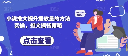 小说推文提升播放量的方法实操，推文搞钱策略-智宝网创