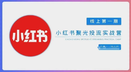 小红书聚光陪跑第一期，教你从0到1玩转小红书聚光投流，搭建小红书付费投流团队，更快的见到效果-智宝网创