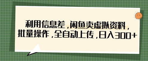 利用信息差，闲鱼卖虚拟资料，批量操作，全自动上传，日入3张-智宝网创