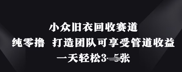 小众旧衣回收赛道，纯零撸 打造团队可享受管道收益，一天轻松3张-智宝网创