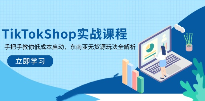 TikTokShop实战课程，手把手教你低成本启动，东南亚无货源玩法全解析-智宝网创