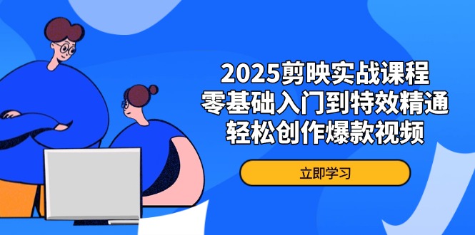 2025剪映实战课程，零基础入门到特效精通，轻松创作爆款视频-智宝网创