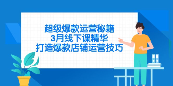 超级爆款运营秘籍，3月线下课精华，打造爆款店铺运营技巧-智宝网创
