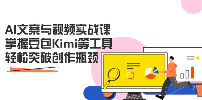 AI文案与视频实战课，掌握豆包Kimi等工具，轻松突破创作瓶颈-智宝网创