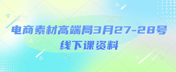 电商素材高端局3月27-28号线下课资料，全程场记+100多张ppt图片+重点视频+课程思维导图+录音带字幕-智宝网创