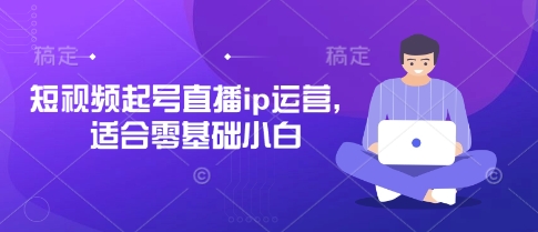 短视频起号直播ip运营，适合零基础小白-智宝网创