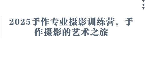 2025手作专业摄影训练营，手作摄影的艺术之旅-智宝网创
