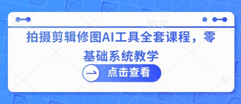 .拍摄剪辑修图AI工具全套课程，零基础系统教学-智宝网创