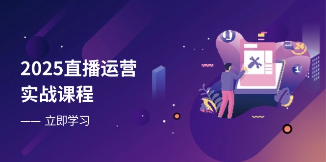 2025直播运营实战课程，零基础入门到流量优化，快速提升直播间表现-智宝网创