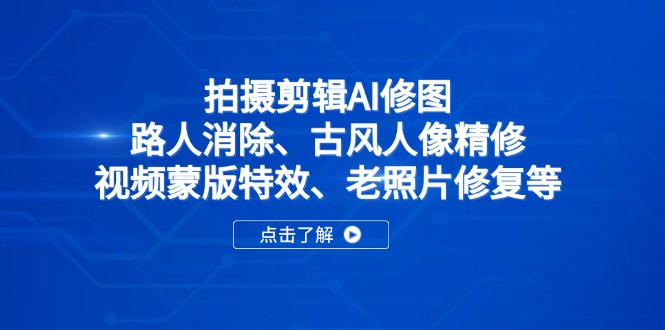 拍摄剪辑AI修图：路人消除、古风人像精修、视频蒙版特效、老照片修复等-智宝网创