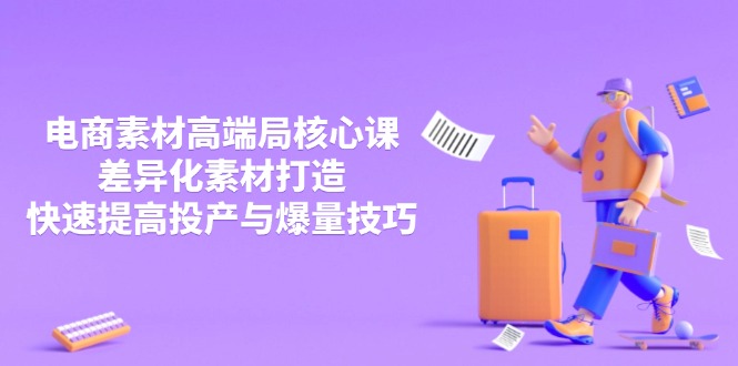 3月电商素材高端局核心课，差异化素材打造，快速提高投产与爆量技巧-智宝网创
