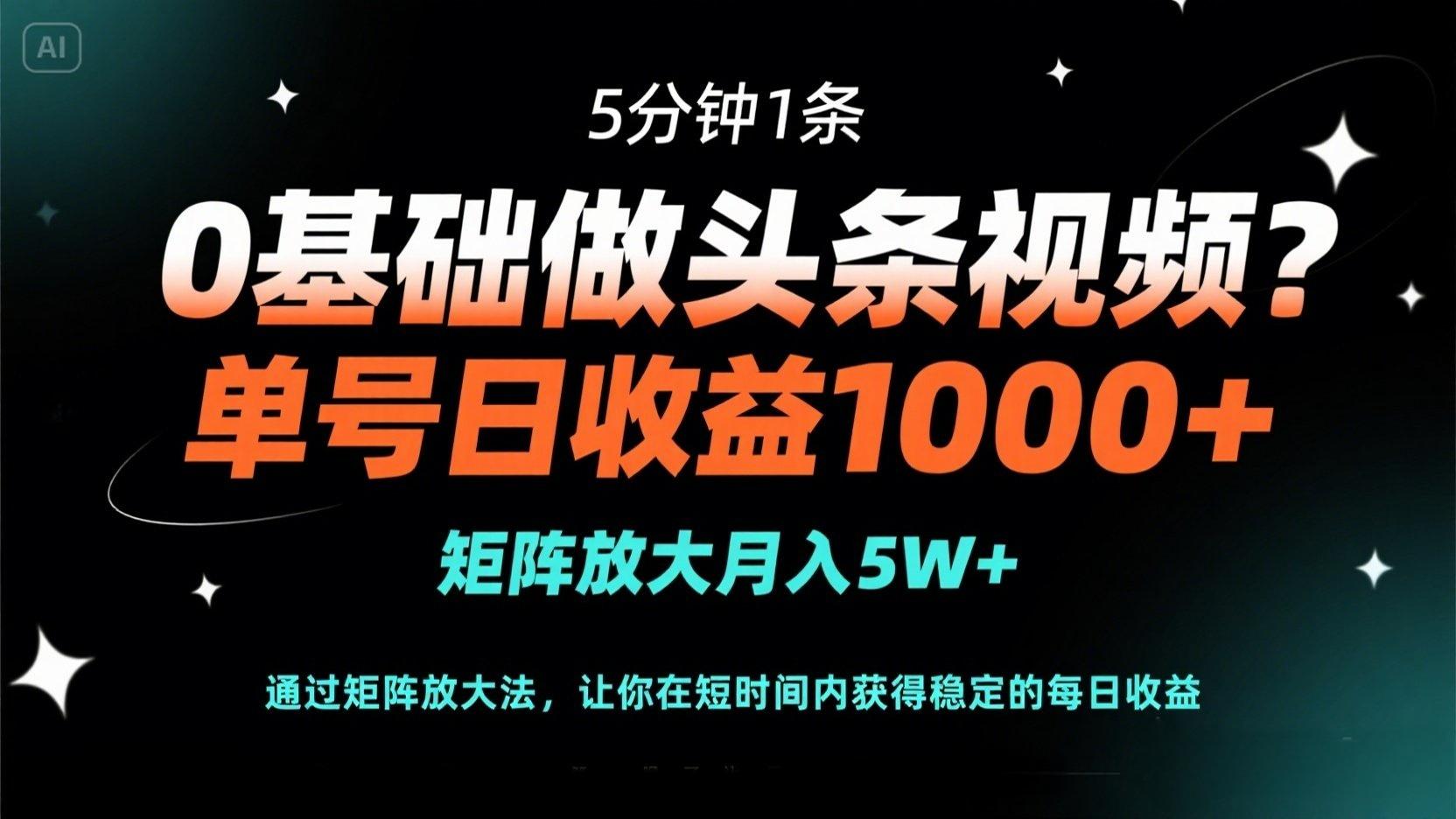 0基础做头条视频？5分钟1条，单号日收益1000+，矩阵放大月入5W+-智宝网创