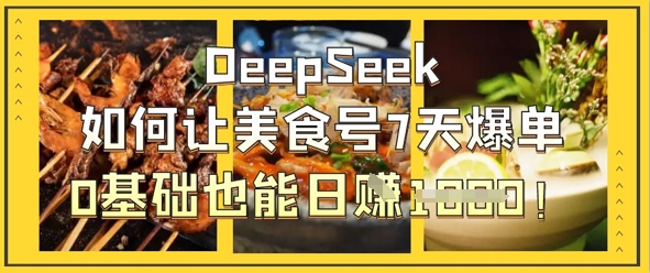 .DeepSeek如何让美食号7天爆单，0基础也能日入1k-智宝网创